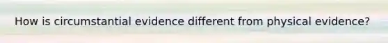 How is circumstantial evidence different from physical evidence?