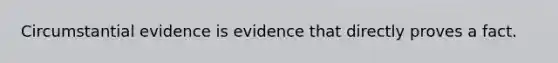 Circumstantial evidence is evidence that directly proves a fact.