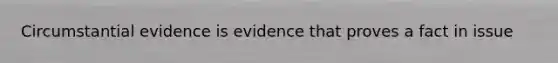 Circumstantial evidence is evidence that proves a fact in issue