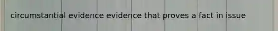 circumstantial evidence evidence that proves a fact in issue