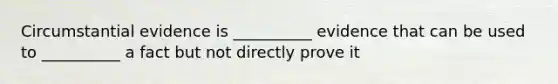 Circumstantial evidence is __________ evidence that can be used to __________ a fact but not directly prove it