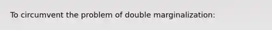 To circumvent the problem of double marginalization: