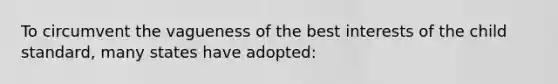 To circumvent the vagueness of the best interests of the child standard, many states have adopted: