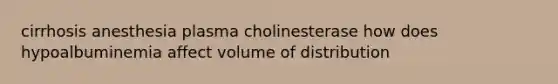 cirrhosis anesthesia plasma cholinesterase how does hypoalbuminemia affect volume of distribution