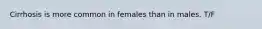 Cirrhosis is more common in females than in males. T/F