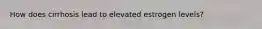 How does cirrhosis lead to elevated estrogen levels?
