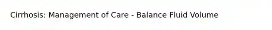 Cirrhosis: Management of Care - Balance Fluid Volume