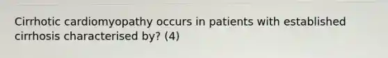 Cirrhotic cardiomyopathy occurs in patients with established cirrhosis characterised by? (4)