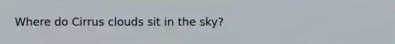 Where do Cirrus clouds sit in the sky?