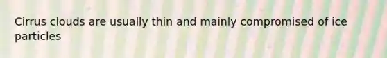 Cirrus clouds are usually thin and mainly compromised of ice particles