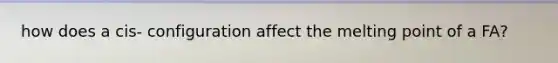 how does a cis- configuration affect the melting point of a FA?