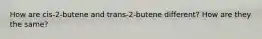 How are cis-2-butene and trans-2-butene different? How are they the same?