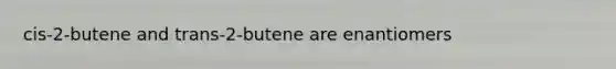 cis-2-butene and trans-2-butene are enantiomers