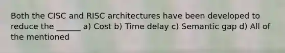 Both the CISC and RISC architectures have been developed to reduce the ______ a) Cost b) Time delay c) Semantic gap d) All of the mentioned