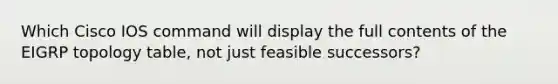 Which Cisco IOS command will display the full contents of the EIGRP topology table, not just feasible successors?