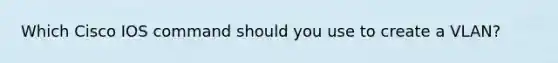 Which Cisco IOS command should you use to create a VLAN?
