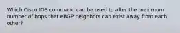 Which Cisco IOS command can be used to alter the maximum number of hops that eBGP neighbors can exist away from each other?