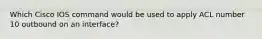 Which Cisco IOS command would be used to apply ACL number 10 outbound on an interface?