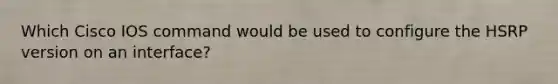 Which Cisco IOS command would be used to configure the HSRP version on an interface?