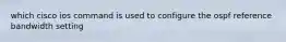 which cisco ios command is used to configure the ospf reference bandwidth setting