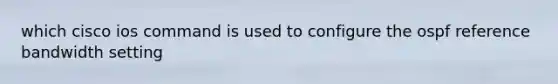 which cisco ios command is used to configure the ospf reference bandwidth setting