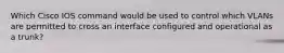 Which Cisco IOS command would be used to control which VLANs are permitted to cross an interface configured and operational as a trunk?