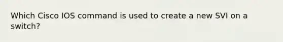 Which Cisco IOS command is used to create a new SVI on a switch?