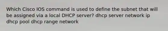 Which Cisco IOS command is used to define the subnet that will be assigned via a local DHCP server? dhcp server network ip dhcp pool dhcp range network