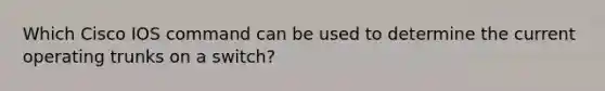 Which Cisco IOS command can be used to determine the current operating trunks on a switch?