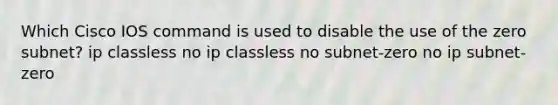 Which Cisco IOS command is used to disable the use of the zero subnet? ip classless no ip classless no subnet-zero no ip subnet-zero