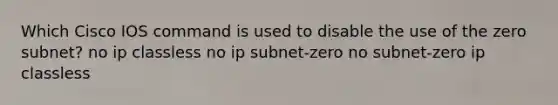 Which Cisco IOS command is used to disable the use of the zero subnet? no ip classless no ip subnet-zero no subnet-zero ip classless