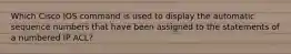 Which Cisco IOS command is used to display the automatic sequence numbers that have been assigned to the statements of a numbered IP ACL?