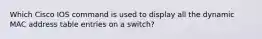 Which Cisco IOS command is used to display all the dynamic MAC address table entries on a switch?