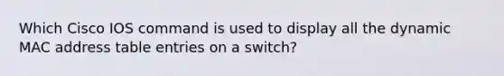 Which Cisco IOS command is used to display all the dynamic MAC address table entries on a switch?