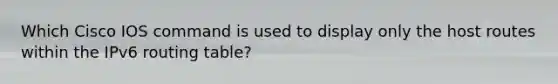 Which Cisco IOS command is used to display only the host routes within the IPv6 routing table?