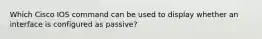 Which Cisco IOS command can be used to display whether an interface is configured as passive?