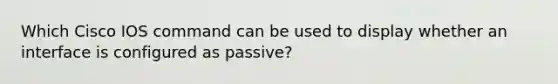 Which Cisco IOS command can be used to display whether an interface is configured as passive?