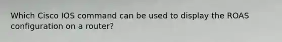 Which Cisco IOS command can be used to display the ROAS configuration on a router?