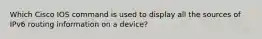 Which Cisco IOS command is used to display all the sources of IPv6 routing information on a device?