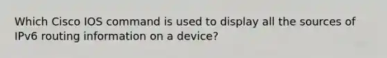 Which Cisco IOS command is used to display all the sources of IPv6 routing information on a device?