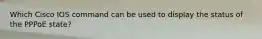 Which Cisco IOS command can be used to display the status of the PPPoE state?