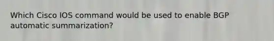 Which Cisco IOS command would be used to enable BGP automatic summarization?