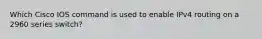 Which Cisco IOS command is used to enable IPv4 routing on a 2960 series switch?