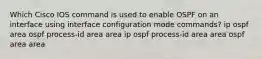 Which Cisco IOS command is used to enable OSPF on an interface using interface configuration mode commands? ip ospf area ospf process-id area area ip ospf process-id area area ospf area area