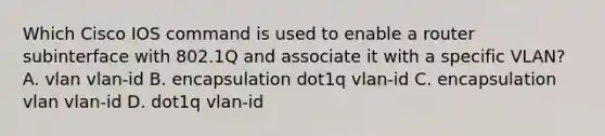 Which Cisco IOS command is used to enable a router subinterface with 802.1Q and associate it with a specific VLAN? A. vlan vlan-id B. encapsulation dot1q vlan-id C. encapsulation vlan vlan-id D. dot1q vlan-id