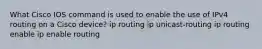 What Cisco IOS command is used to enable the use of IPv4 routing on a Cisco device? ip routing ip unicast-routing ip routing enable ip enable routing