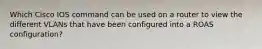 Which Cisco IOS command can be used on a router to view the different VLANs that have been configured into a ROAS configuration?