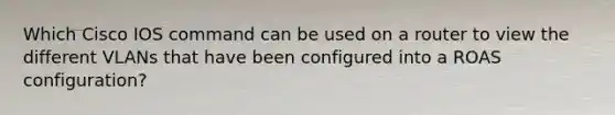 Which Cisco IOS command can be used on a router to view the different VLANs that have been configured into a ROAS configuration?