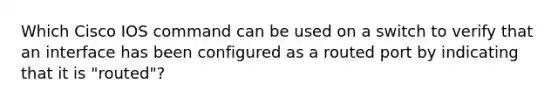 Which Cisco IOS command can be used on a switch to verify that an interface has been configured as a routed port by indicating that it is "routed"?