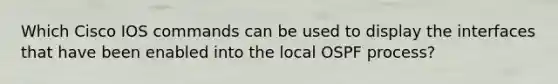 Which Cisco IOS commands can be used to display the interfaces that have been enabled into the local OSPF process?